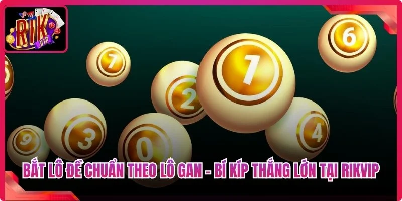 Bắt Lô Đề Chuẩn Theo Lô Gan - Bí Kíp Thắng Lớn Tại Rikvip 5 Bắt Lô Đề Chuẩn Theo Lô Gan